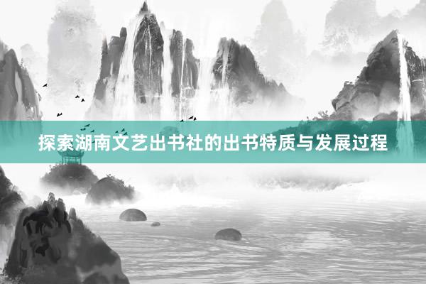 探索湖南文艺出书社的出书特质与发展过程