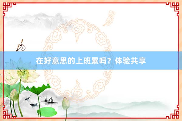 在好意思的上班累吗？体验共享