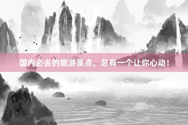 国内必去的旅游景点，总有一个让你心动！