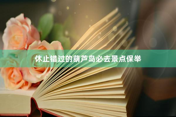 休止错过的葫芦岛必去景点保举
